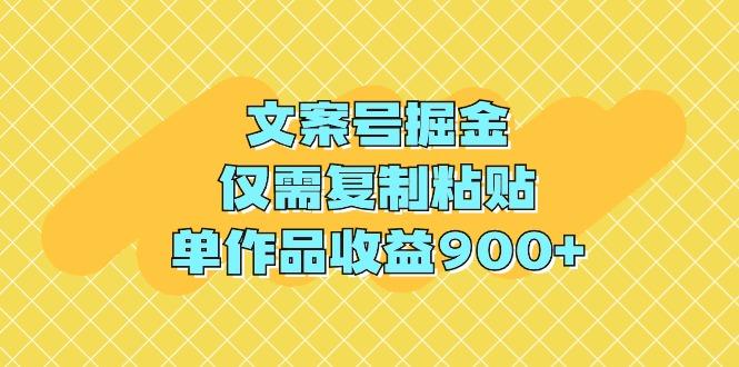 (9397期)文案号掘金，仅需复制粘贴，单作品收益900+-网创资源