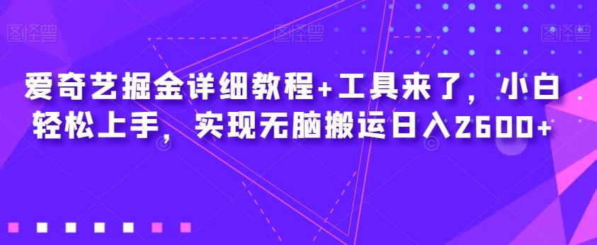 爱奇艺掘金详细教程+工具来了，小白轻松上手，实现无脑搬运日入2600+-网创资源
