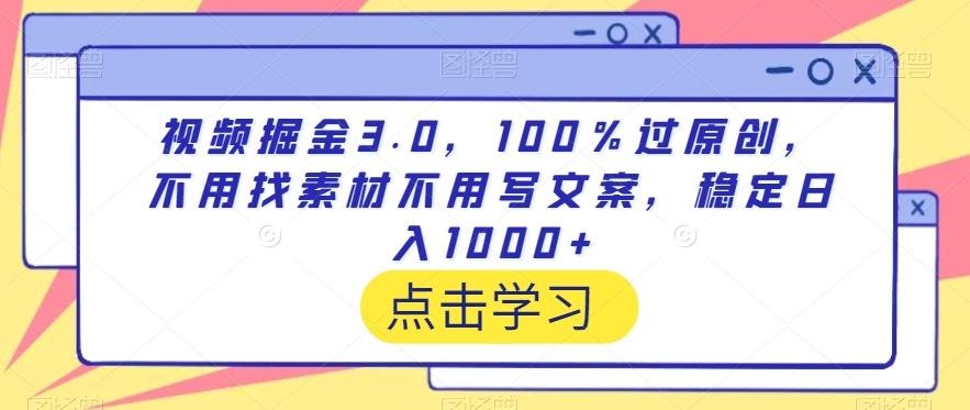 视频掘金3.0，100％过原创，不用找素材不用写文案，稳定日入1000+【揭秘】-网创资源