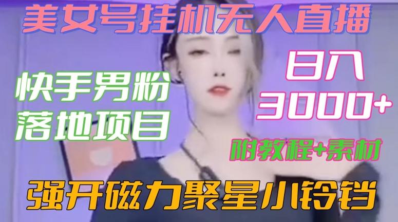 快手男粉落地项目，美女号挂机无人直播，强开磁力聚星小铃铛，日入3000+【附教程和美女素材】【揭秘】-网创资源