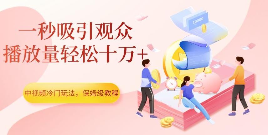 中视频冷门玩法，一秒吸引观众，播放量轻松十万+，保姆级教程【揭秘】-网创资源