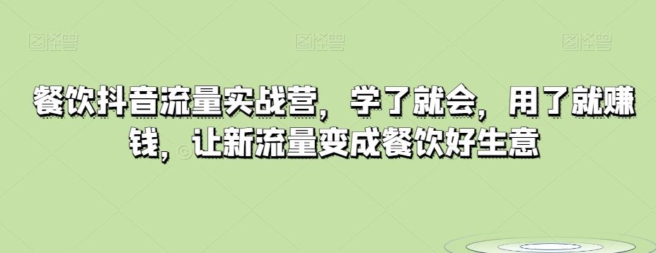 餐饮抖音流量实战营，学了就会，用了就赚钱，让新流量变成餐饮好生意-网创资源