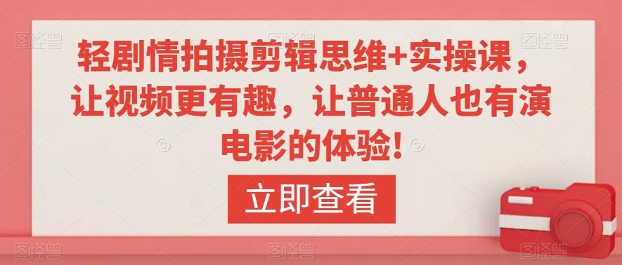轻剧情拍摄剪辑思维+实操课，让视频更有趣，让普通人也有演电影的体验!-网创资源