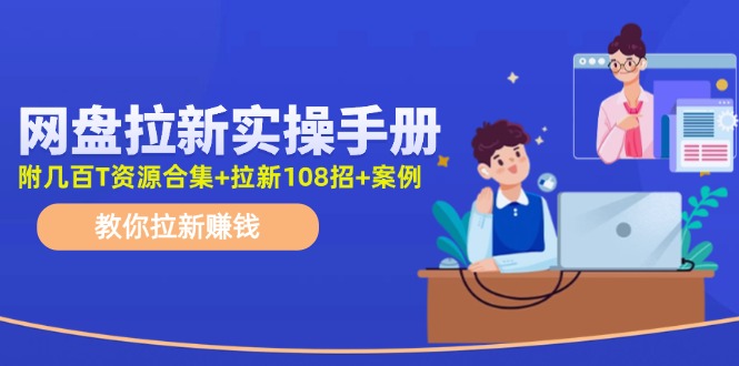 最新网盘拉新教程，网盘拉新108招，拉新赚钱实操手册(附案例)-网创资源