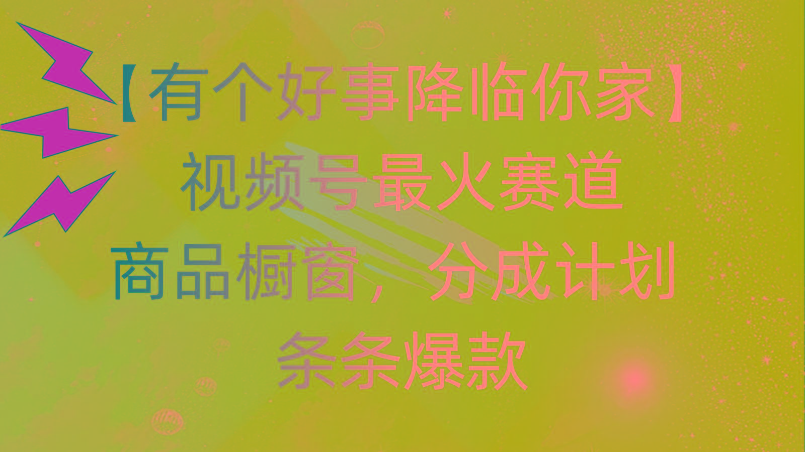 有个好事 降临你家：视频号最火赛道，商品橱窗，分成计划 条条爆款，每…-网创资源