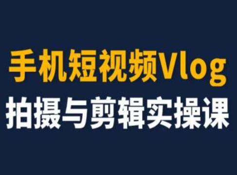 手机短视频Vlog拍摄与剪辑实操课，小白变大师-网创资源