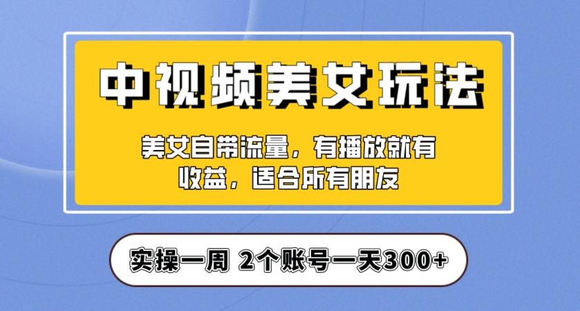 实操一天300+，中视频美女号项目拆解，保姆级教程助力你快速成单！【揭秘】-网创资源