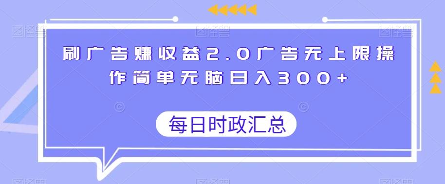 刷广告赚收益2.0广告无上限操作简单无脑日入300+-网创资源