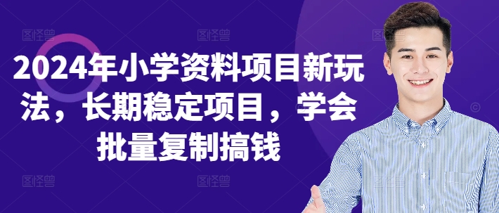 2024年小学资料项目新玩法，长期稳定项目，学会批量复制搞钱-网创资源