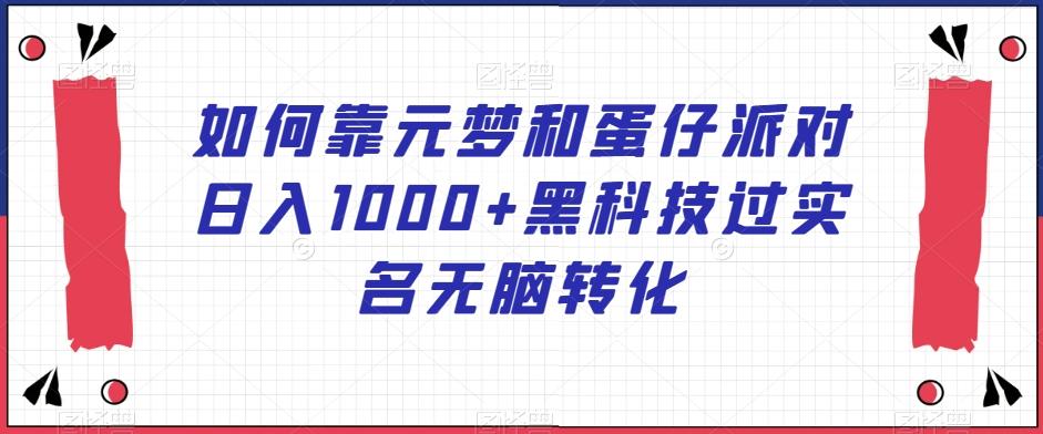 如何靠元梦和蛋仔派对日入1000+黑科技过实名无脑转化【揭秘】-网创资源