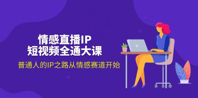 情感直播IP短视频全通大课，普通人的IP之路从情感赛道开始(18节-网创资源