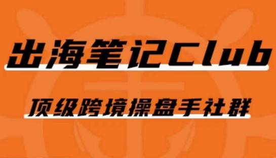 出海笔记操盘手Club会员，顶级跨境操盘手社群-网创资源