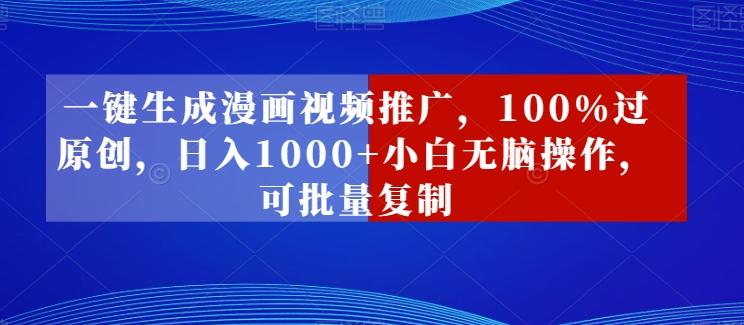 一键生成漫画视频推广，100%过原创，日入1000+小白无脑操作，可批量复制-网创资源