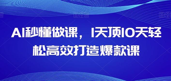 AI秒懂做课，1天顶10天轻松高效打造爆款课-网创资源