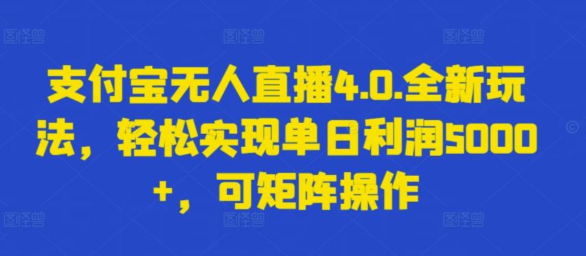 支付宝无人直播4.0.全新玩法，轻松实现单日利润5000+，可矩阵操作【揭秘】-网创资源