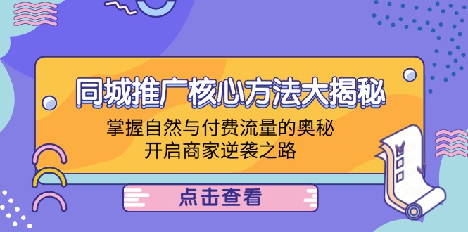 同城推广核心方法大揭秘：掌握自然与付费流量的奥秘，开启商家逆袭之路-网创资源