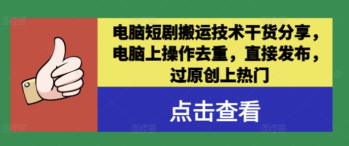 电脑短剧搬运技术干货分享，电脑上操作去重，直接发布，过原创上热门-网创资源
