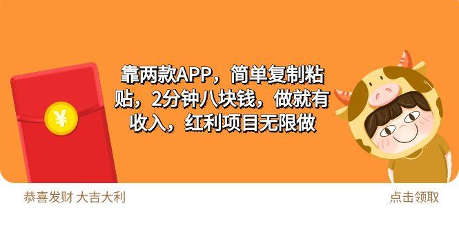 (9990期)2靠两款APP，简单复制粘贴，2分钟八块钱，做就有收入，红利项目无限做-网创资源