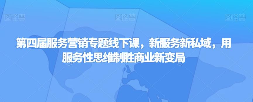 第四届服务营销专题线下课，新服务新私域，用服务性思维制胜商业新变局-网创资源
