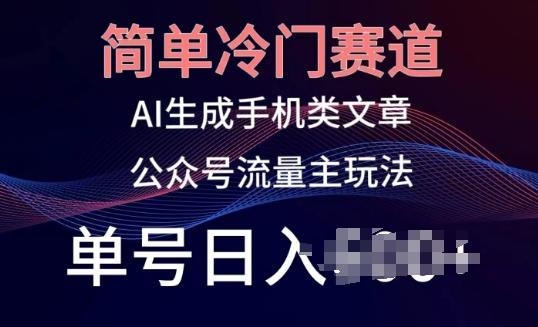 简单冷门赛道，AI生成手机类文章，公众号流量主玩法，单号日入100+【揭秘】-网创资源