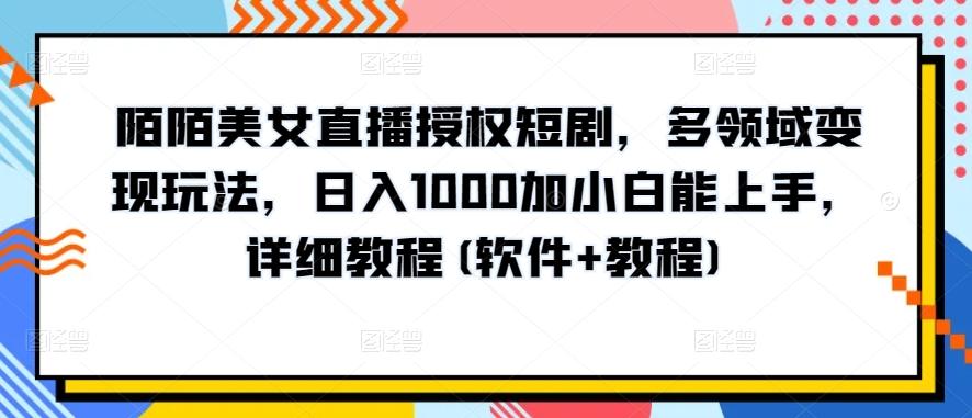 陌陌美女直播授权短剧，多领域变现玩法，日入1000加小白能上手，详细教程(软件+教程)【揭秘】-网创资源