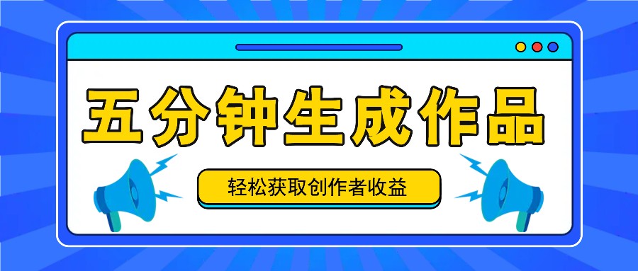 五分钟内即可生成一个原创作品，每日获取创作者收益100-300+！-网创资源