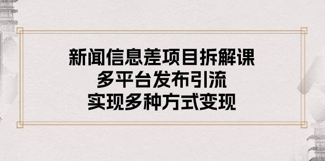 新闻信息差项目拆解课：多平台发布引流，实现多种方式变现-网创资源