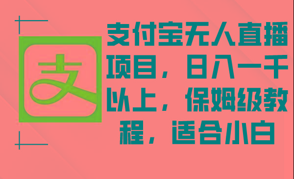 支付宝无人直播项目，日入一千以上，保姆级教程，适合小白-网创资源