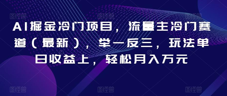 AI掘金冷门项目，流量主冷门赛道（最新），举一反三，玩法单日收益上，轻松月入万元【揭秘】-网创资源