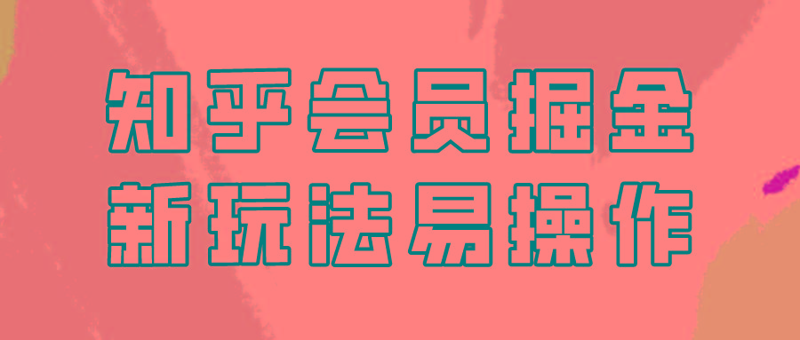 知乎会员掘金，新玩法易变现，新手也可日入300元！-网创资源