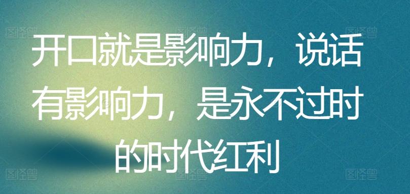 开口就是影响力，说话有影响力，是永不过时的时代红利-网创资源