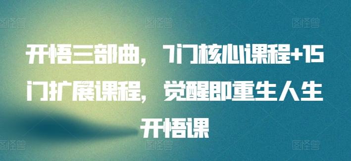 开悟三部曲，7门核心课程+15门扩展课程，觉醒即重生人生开悟课-网创资源