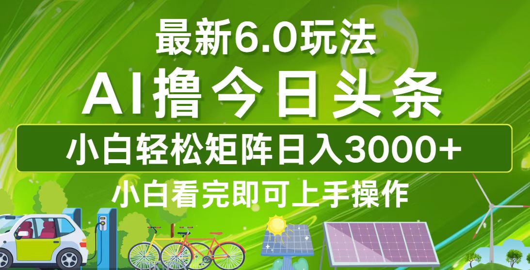 今日头条最新6.0玩法，轻松矩阵日入3000+-网创资源