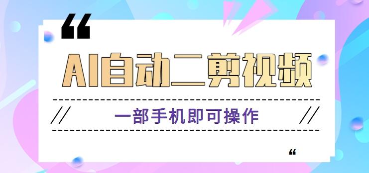 AI自动二剪视频，一部手机即可操作，原创性高！【视频教程+软件】-网创资源