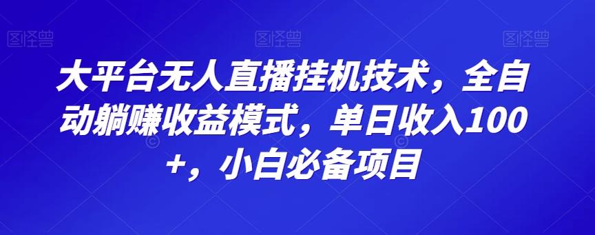 大平台无人直播挂机技术，全自动躺赚收益模式，单日收入100+，小白必备项目-网创资源