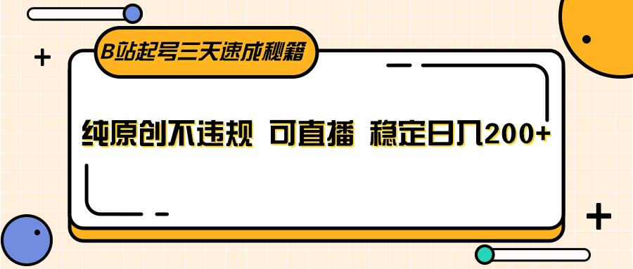 B站起号三天速成秘籍，纯原创不违规 可直播 稳定日入200+-网创资源