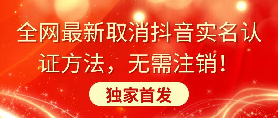 全网最新取消抖音实名认证方法，无需注销，独家首发-网创资源
