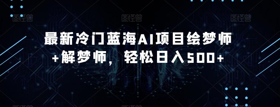 最新冷门蓝海AI项目绘梦师+解梦师，轻松日入500+【揭秘】-网创资源