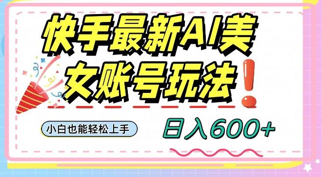 快手AI美女号最新玩法，日入600+小白级别教程【揭秘】-网创资源