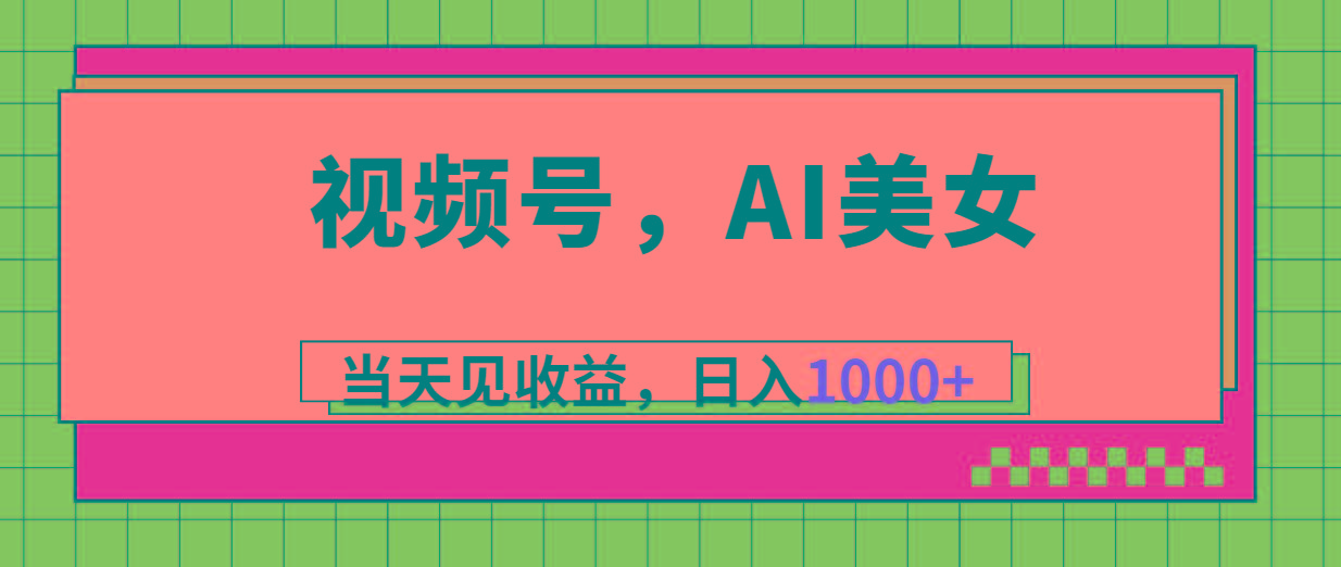 视频号，Ai美女，当天见收益，日入1000+-网创资源