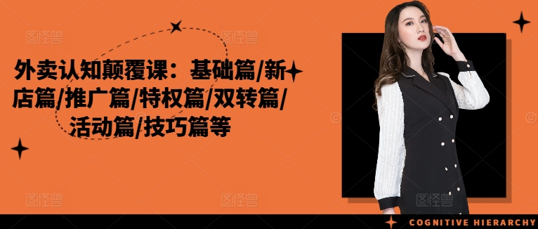 外卖认知颠覆课：基础篇/新店篇/推广篇/特权篇/双转篇/活动篇/技巧篇等-网创资源