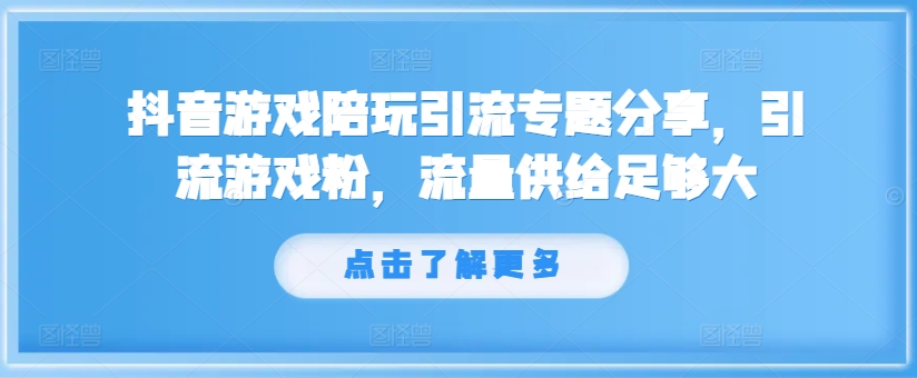 抖音游戏陪玩引流专题分享，引流游戏粉，流量供给足够大-网创资源