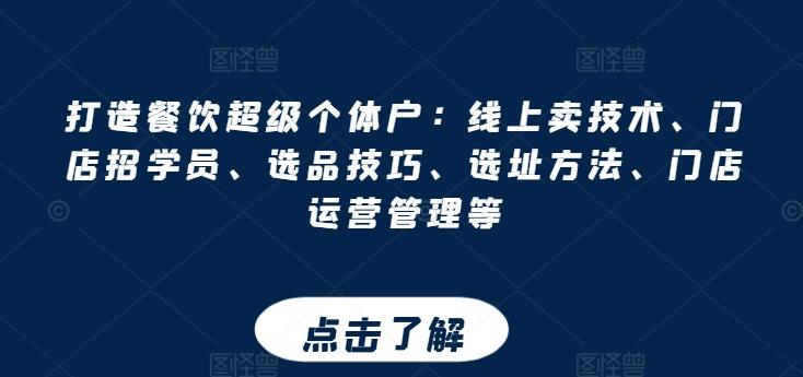 打造餐饮超级个体户：线上卖技术、门店招学员、选品技巧、选址方法、门店运营管理等-网创资源