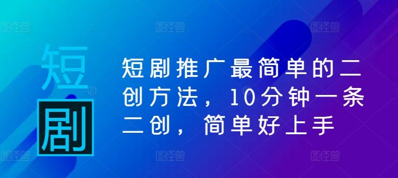 短剧推广最简单的二创方法，10分钟一条二创，简单好上手-网创资源
