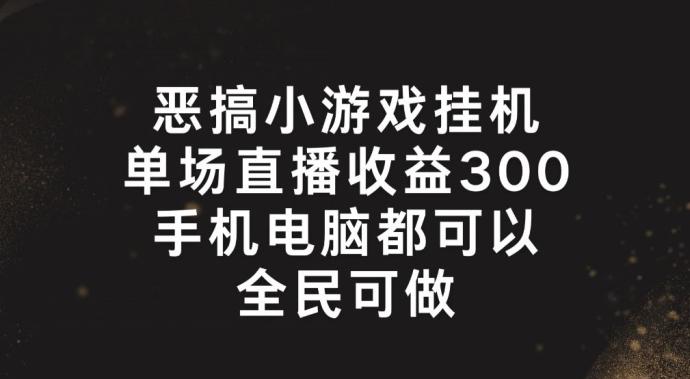 恶搞小游戏挂机，单场直播300+，全民可操作【揭秘】-网创资源