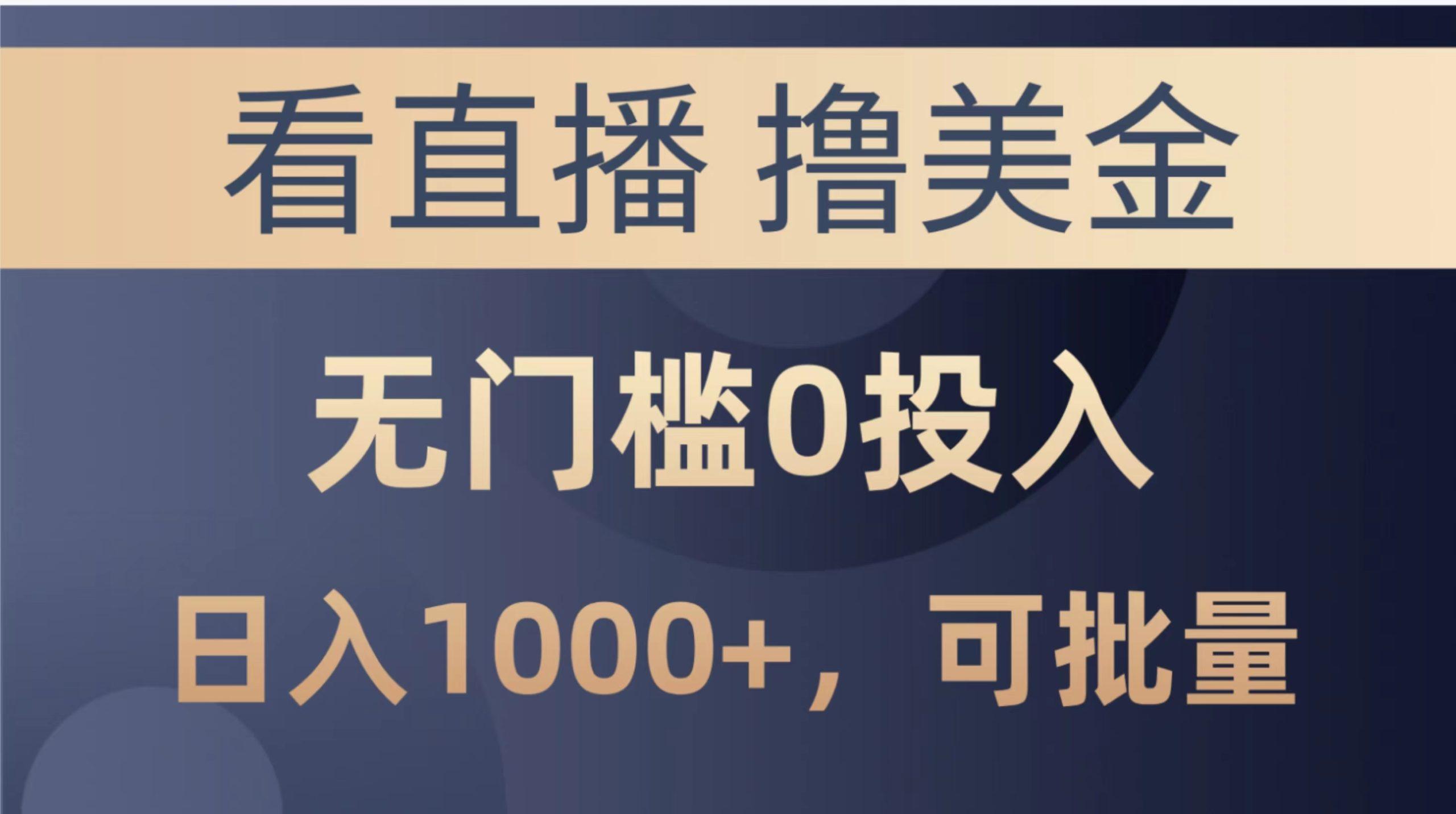 最新看直播撸美金项目，无门槛0投入，单日可达1000+，可批量复制-网创资源