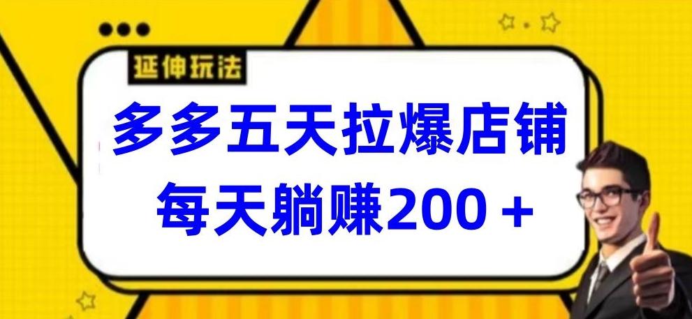 多多五天拉爆店铺，每天躺赚200+【揭秘】-网创资源