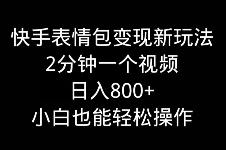 快手表情包变现新玩法，2分钟一个视频，日入800+，小白也能做-网创资源