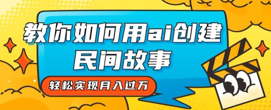 全新思路，教你如何用ai创建民间故事，轻松实现月入过万【揭秘】-网创资源