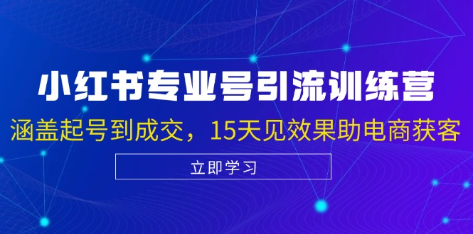 小红书专业号引流陪跑课，涵盖起号到成交，15天见效果助电商获客-网创资源